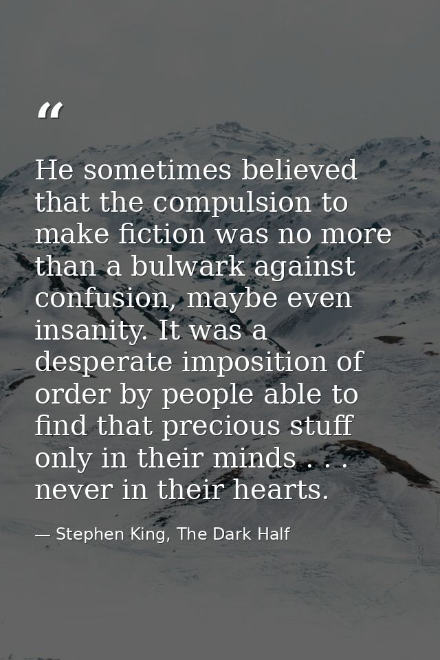 He sometimes believed that the compulsion to make fiction was no more than a bulwark against confusion, maybe even insan — Stephen King, The Dark Half