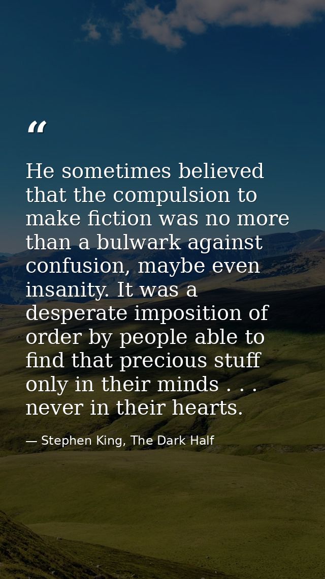 He sometimes believed that the compulsion to make fiction was no more than a bulwark against confusion, maybe even insan — Stephen King, The Dark Half