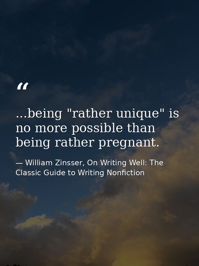 ...being "rather unique" is no more possible than being rather pregnant. — William Zinsser, On Writing Well: The Classic Guide to Writing Nonfiction