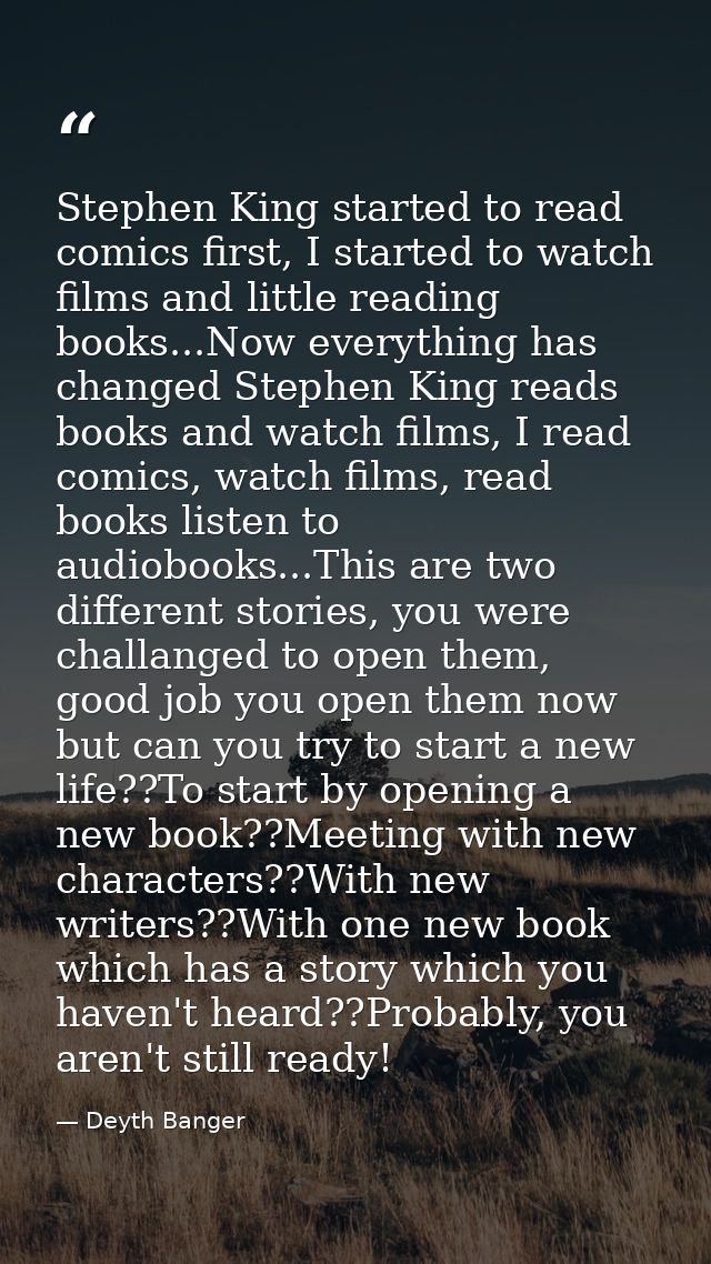 Stephen King started to read comics first, I started to watch films and little reading books...Now everything has change — Deyth Banger