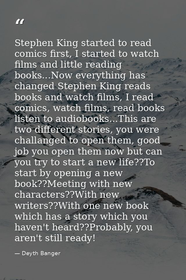 Stephen King started to read comics first, I started to watch films and little reading books...Now everything has change — Deyth Banger