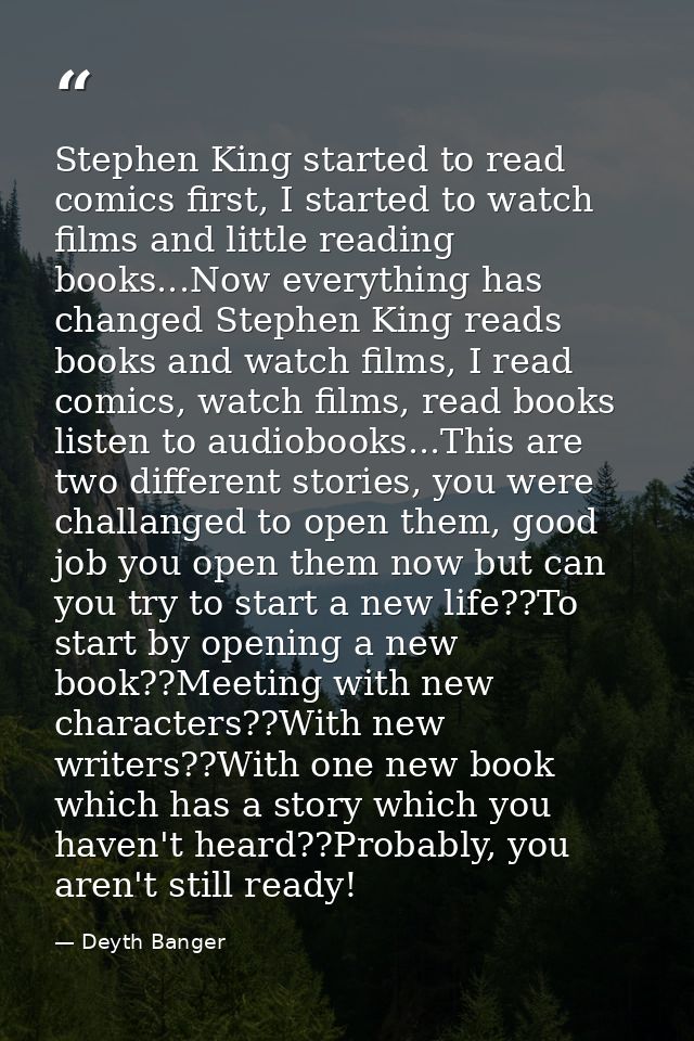 Stephen King started to read comics first, I started to watch films and little reading books...Now everything has change — Deyth Banger