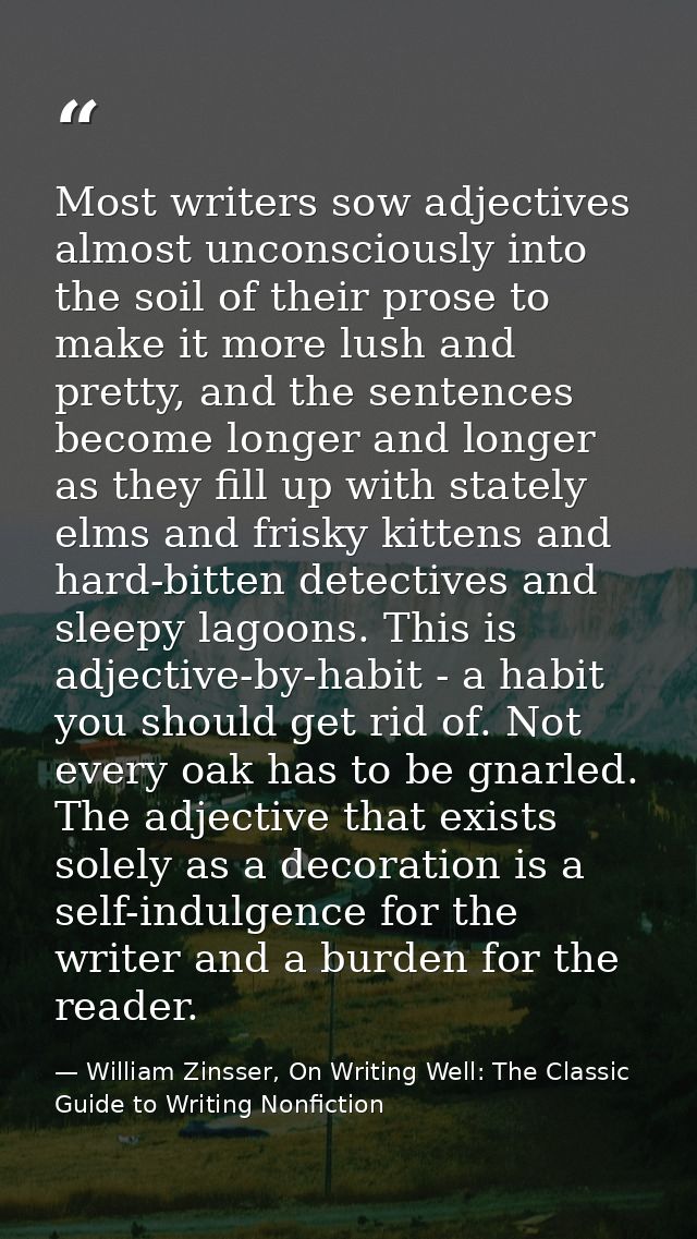 Most writers sow adjectives almost unconsciously into the soil of their prose to make it more lush and pretty, and the s — William Zinsser, On Writing Well: The Classic Guide to Writing Nonfiction