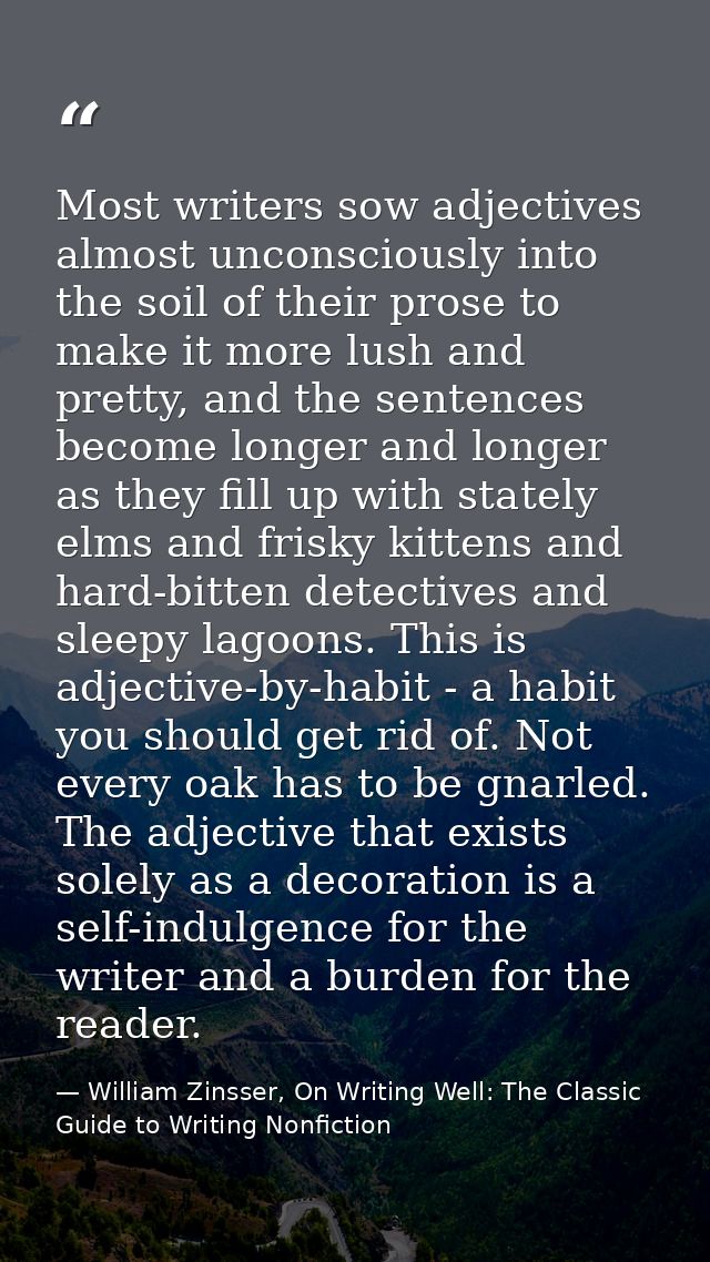 Most writers sow adjectives almost unconsciously into the soil of their prose to make it more lush and pretty, and the s — William Zinsser, On Writing Well: The Classic Guide to Writing Nonfiction