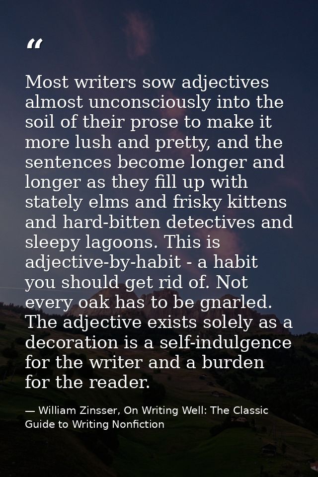 Most writers sow adjectives almost unconsciously into the soil of their prose to make it more lush and pretty, and the s — William Zinsser, On Writing Well: The Classic Guide to Writing Nonfiction