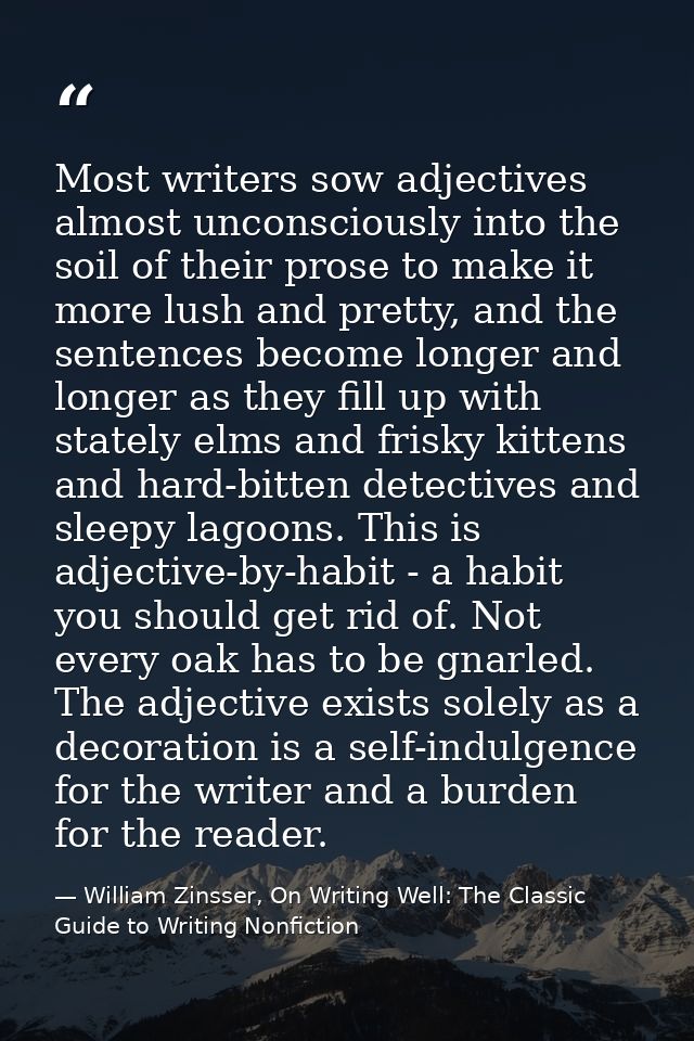 Most writers sow adjectives almost unconsciously into the soil of their prose to make it more lush and pretty, and the s — William Zinsser, On Writing Well: The Classic Guide to Writing Nonfiction