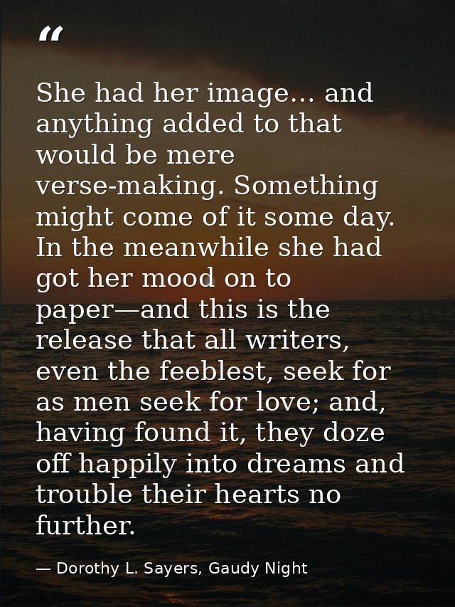 She had her image… and anything added to that would be mere verse-making. Something might come of it some day. In the me — Dorothy L. Sayers, Gaudy Night