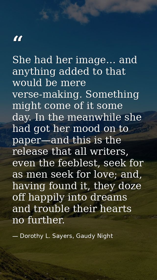 She had her image… and anything added to that would be mere verse-making. Something might come of it some day. In the me — Dorothy L. Sayers, Gaudy Night