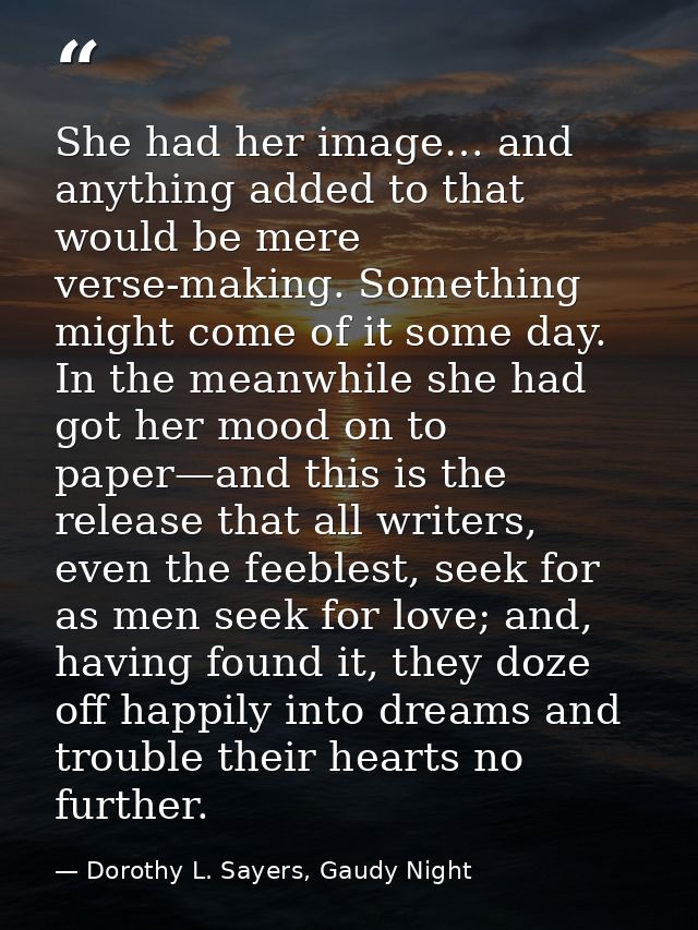 She had her image… and anything added to that would be mere verse-making. Something might come of it some day. In the me — Dorothy L. Sayers, Gaudy Night