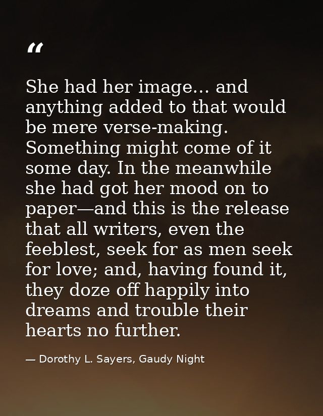 She had her image… and anything added to that would be mere verse-making. Something might come of it some day. In the me — Dorothy L. Sayers, Gaudy Night