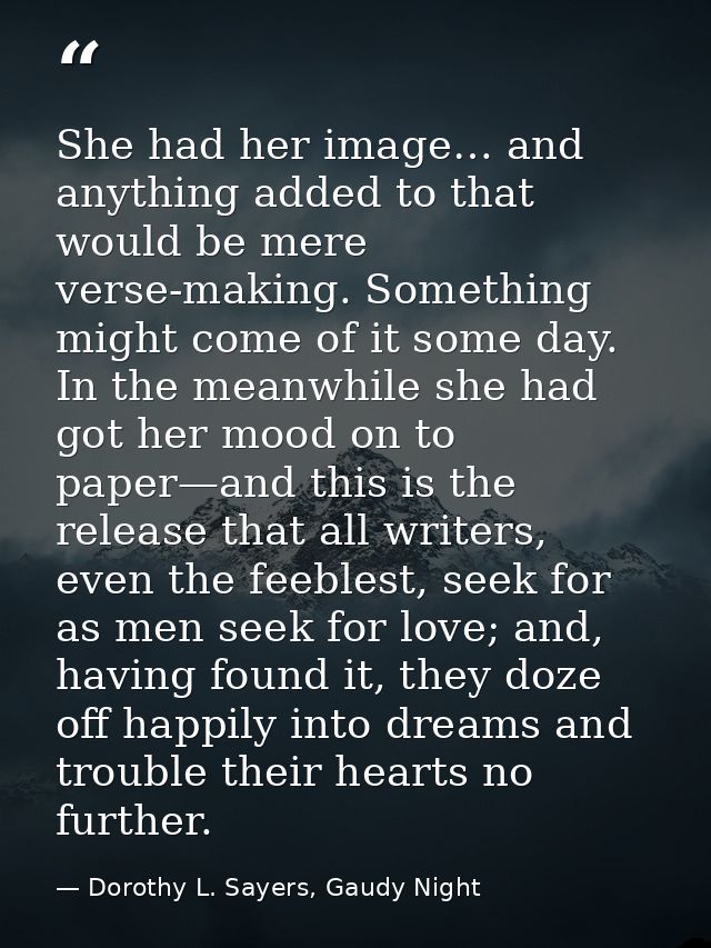 She had her image… and anything added to that would be mere verse-making. Something might come of it some day. In the me — Dorothy L. Sayers, Gaudy Night