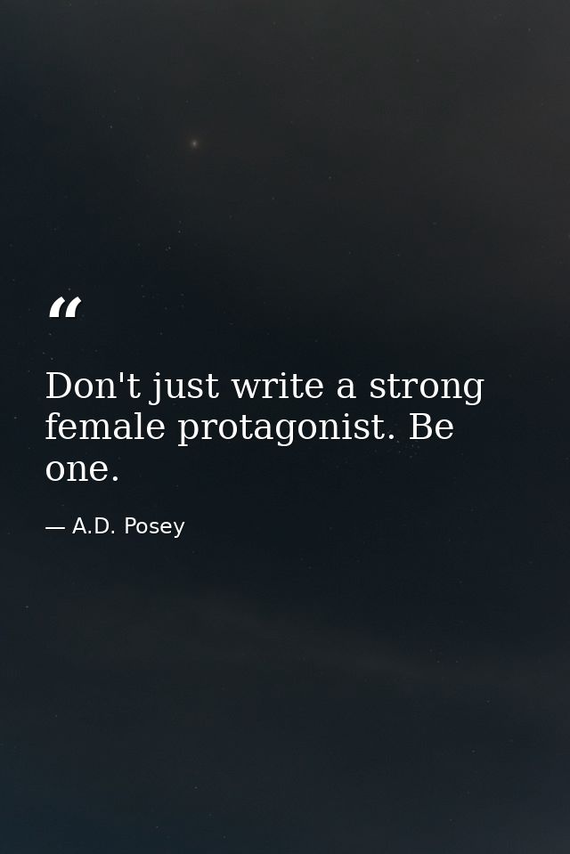 Don't just write a strong female protagonist. Be one. — A.D. Posey