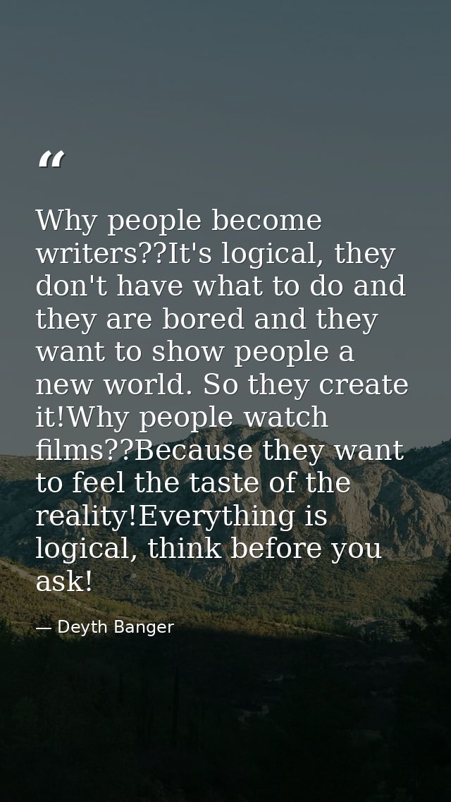 Why people become writers??It's logical, they don't have what to do and they are bored and they want to show people a ne — Deyth Banger