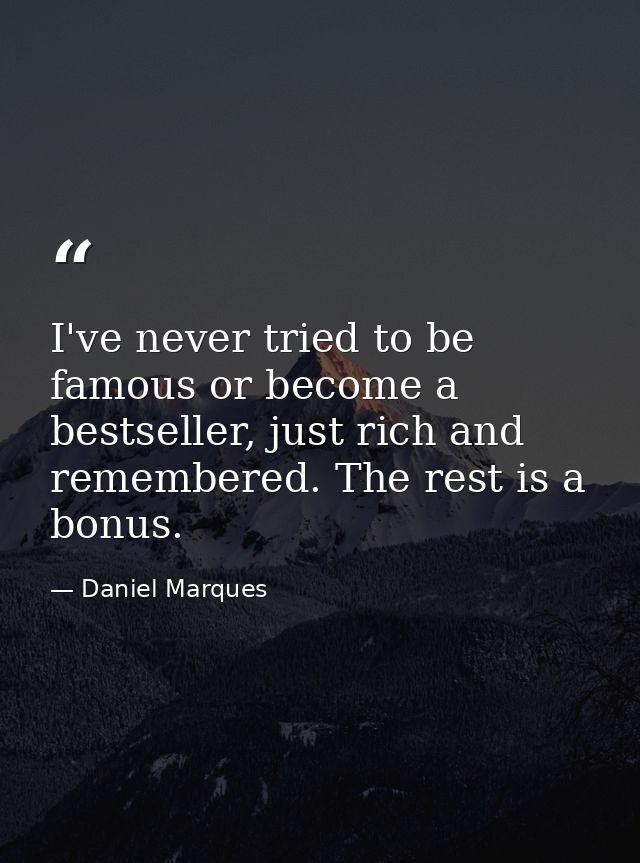 I've never tried to be famous or become a bestseller, just rich and remembered. The rest is a bonus. — Daniel Marques