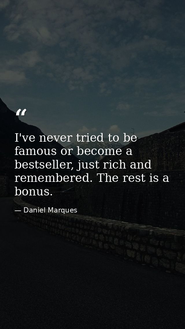 I've never tried to be famous or become a bestseller, just rich and remembered. The rest is a bonus. — Daniel Marques