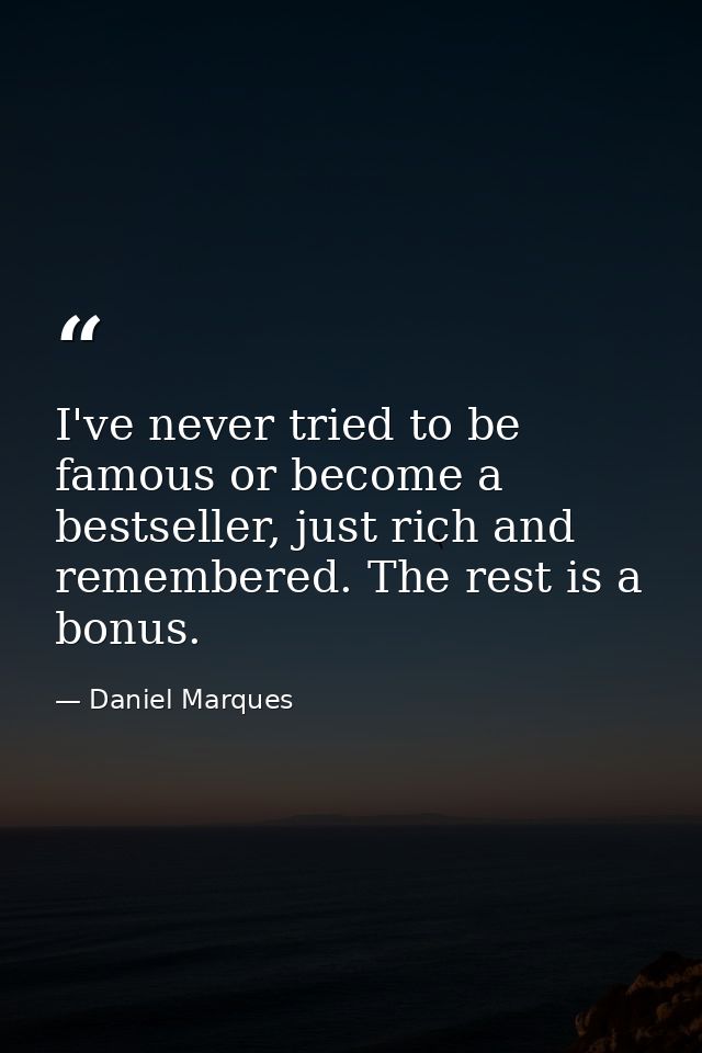 I've never tried to be famous or become a bestseller, just rich and remembered. The rest is a bonus. — Daniel Marques