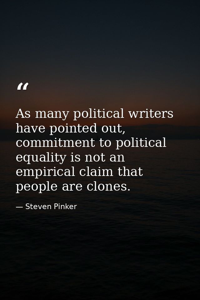 As many political writers have pointed out, commitment to political equality is not an empirical claim that people are c — Steven Pinker