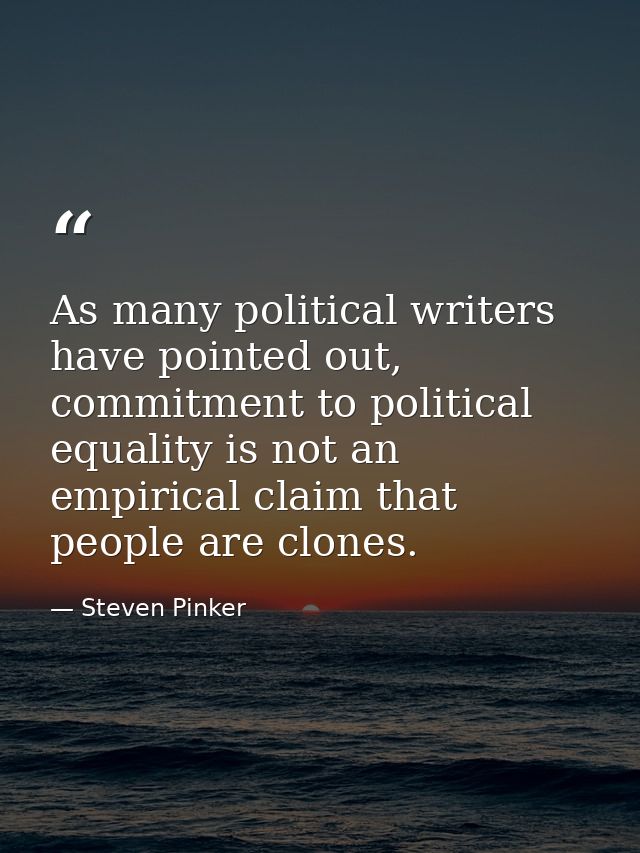 As many political writers have pointed out, commitment to political equality is not an empirical claim that people are c — Steven Pinker