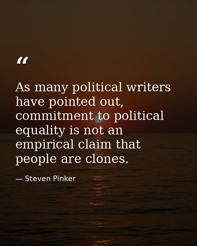 As many political writers have pointed out, commitment to political equality is not an empirical claim that people are c — Steven Pinker