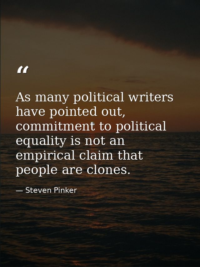 As many political writers have pointed out, commitment to political equality is not an empirical claim that people are c — Steven Pinker