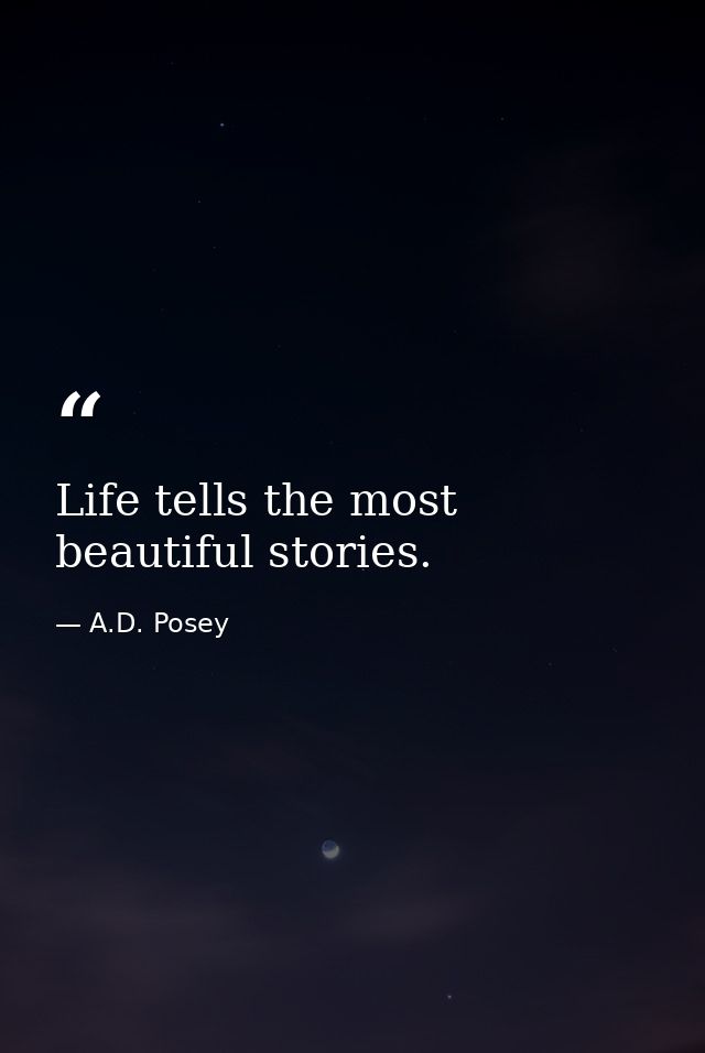 Life tells the most beautiful stories. — A.D. Posey