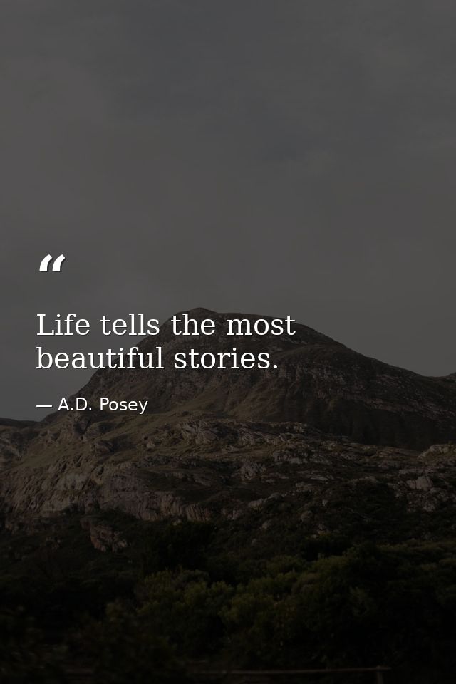 Life tells the most beautiful stories. — A.D. Posey