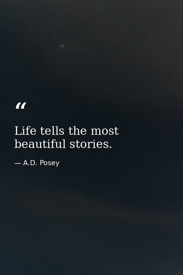 Life tells the most beautiful stories. — A.D. Posey