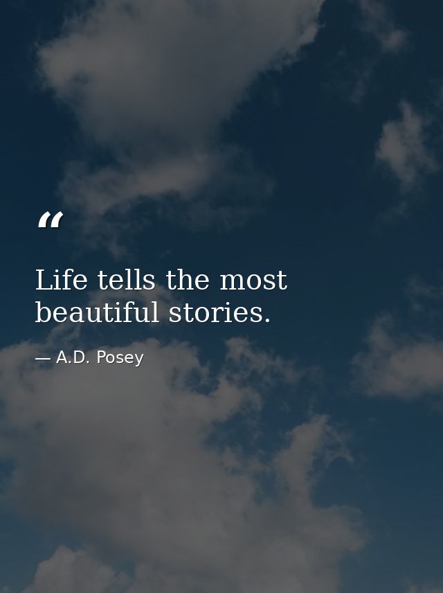 Life tells the most beautiful stories. — A.D. Posey