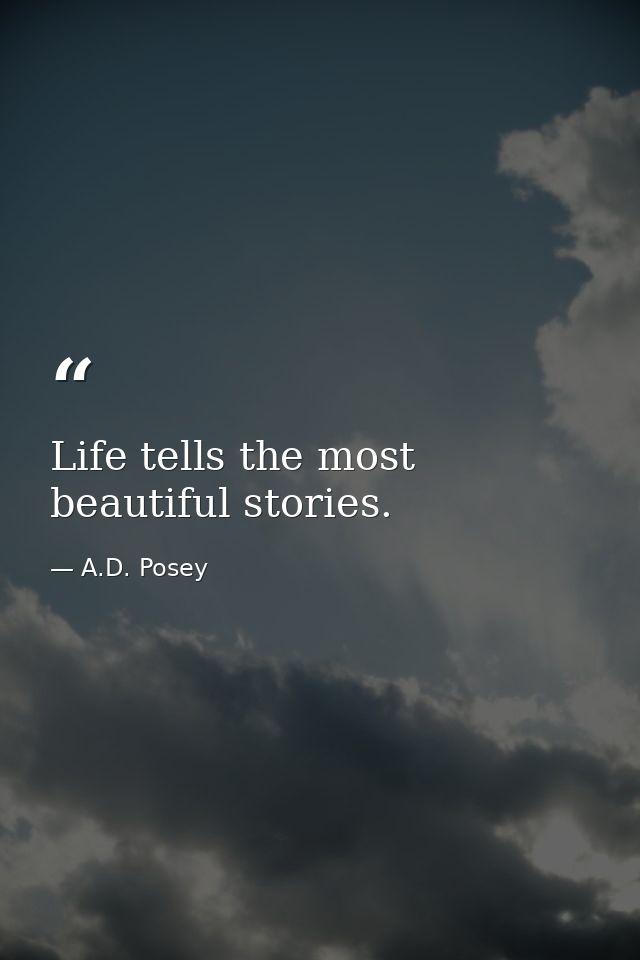 Life tells the most beautiful stories. — A.D. Posey