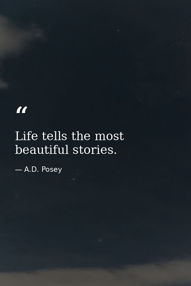 Life tells the most beautiful stories. — A.D. Posey