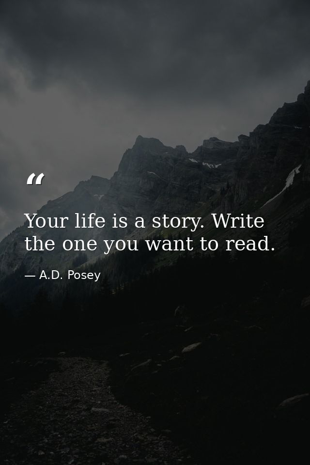 Your life is a story. Write the one you want to read. — A.D. Posey
