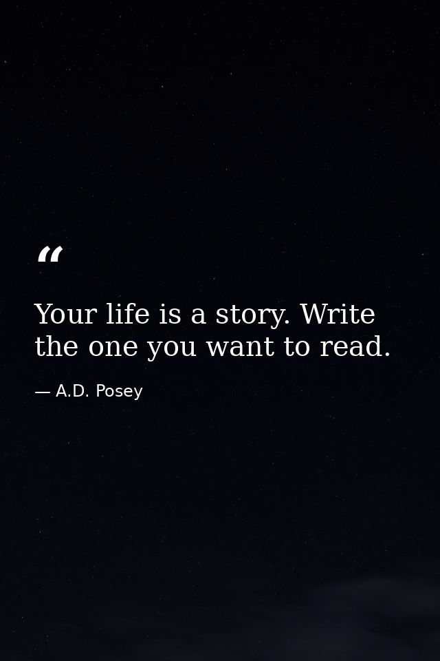 Your life is a story. Write the one you want to read. — A.D. Posey