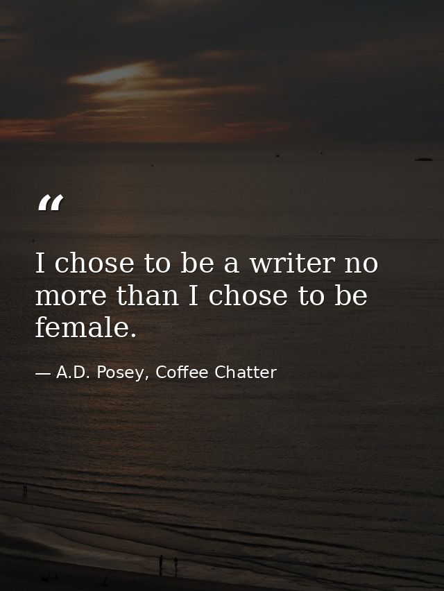 I chose to be a writer no more than I chose to be female. — A.D. Posey, Coffee Chatter