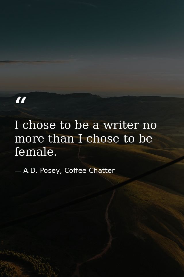 I chose to be a writer no more than I chose to be female. — A.D. Posey, Coffee Chatter