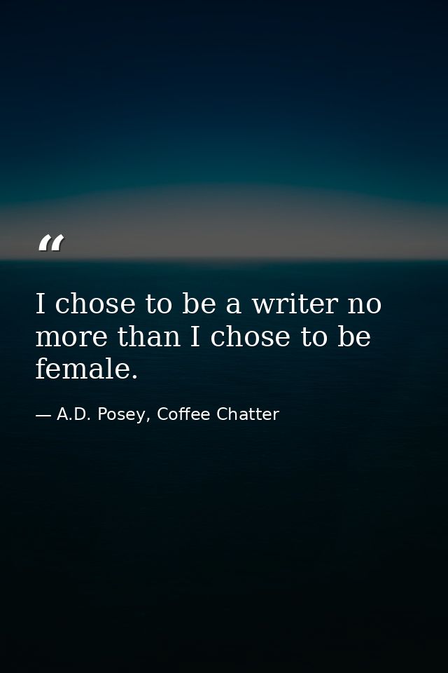 I chose to be a writer no more than I chose to be female. — A.D. Posey, Coffee Chatter