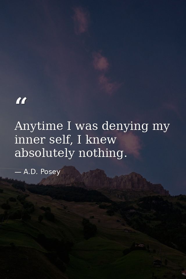 Anytime I was denying my inner self, I knew absolutely nothing. — A.D. Posey