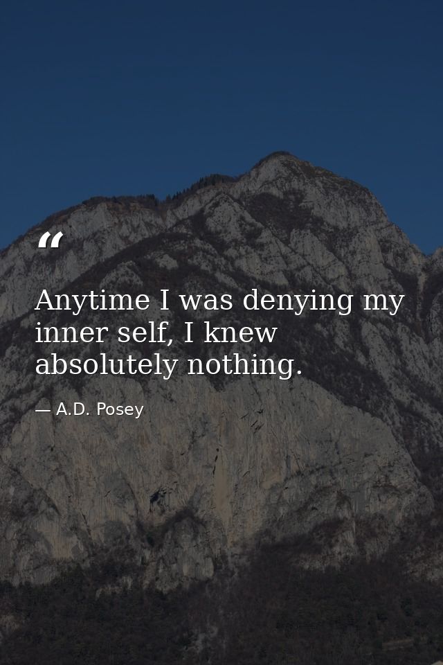 Anytime I was denying my inner self, I knew absolutely nothing. — A.D. Posey