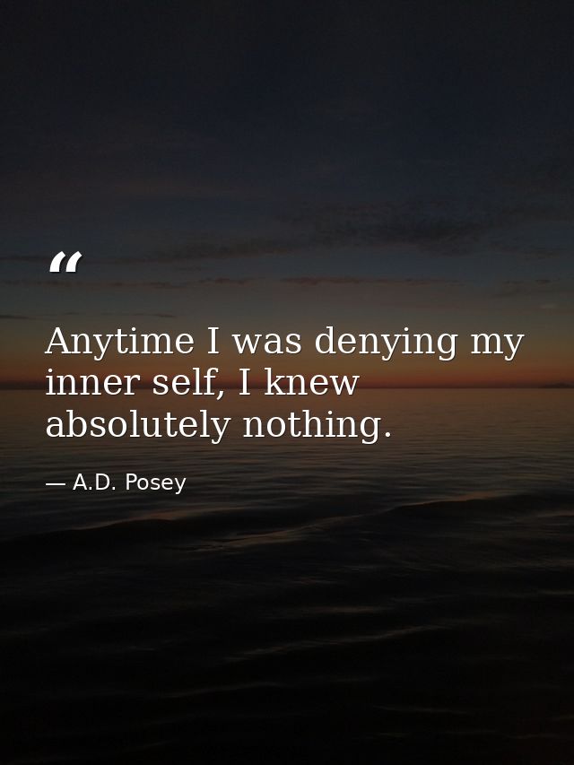 Anytime I was denying my inner self, I knew absolutely nothing. — A.D. Posey
