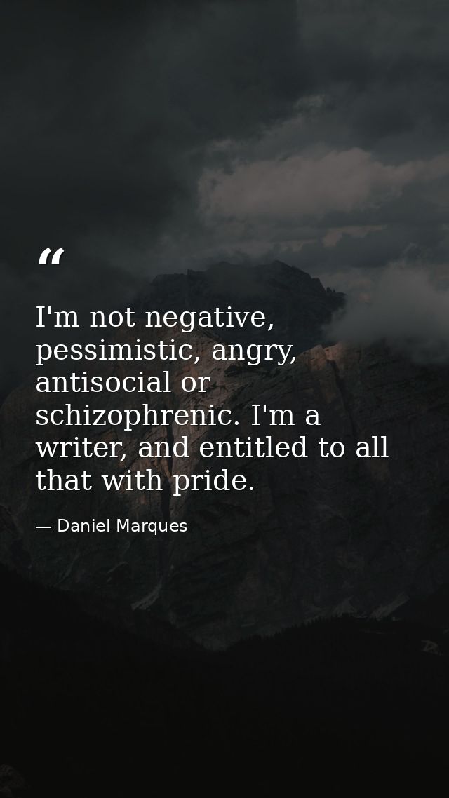 I'm not negative, pessimistic, angry, antisocial or schizophrenic. I'm a writer, and entitled to all that with pride. — Daniel Marques