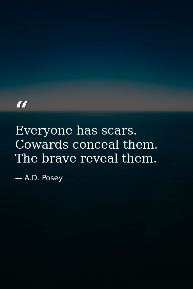 Everyone has scars. Cowards conceal them. The brave reveal them. — A.D. Posey