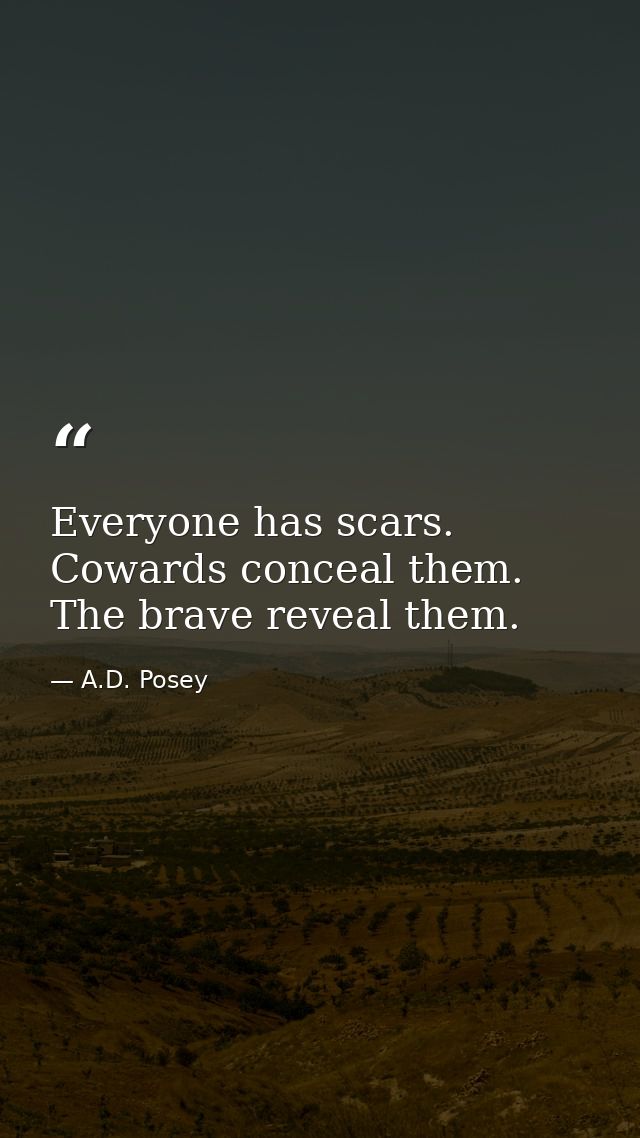 Everyone has scars. Cowards conceal them. The brave reveal them. — A.D. Posey