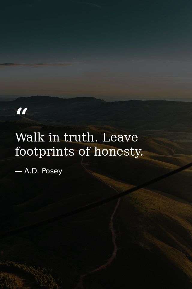 Walk in truth. Leave footprints of honesty. — A.D. Posey