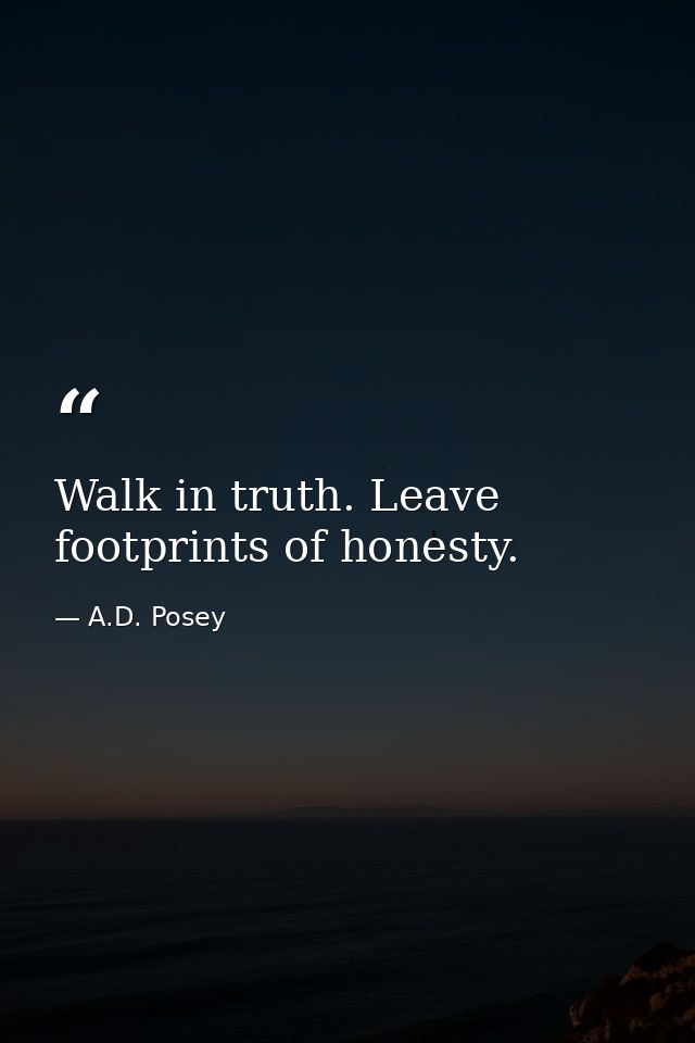 Walk in truth. Leave footprints of honesty. — A.D. Posey