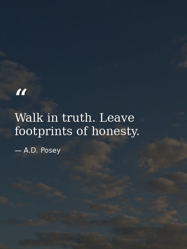 Walk in truth. Leave footprints of honesty. — A.D. Posey