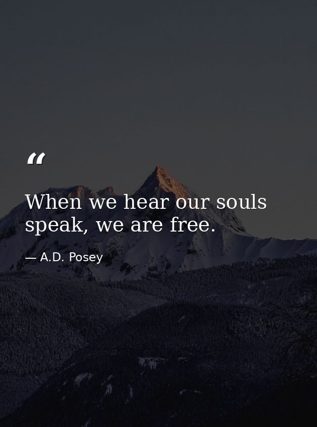 When we hear our souls speak, we are free. — A.D. Posey