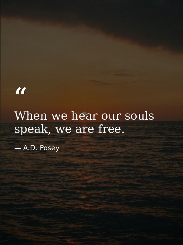 When we hear our souls speak, we are free. — A.D. Posey