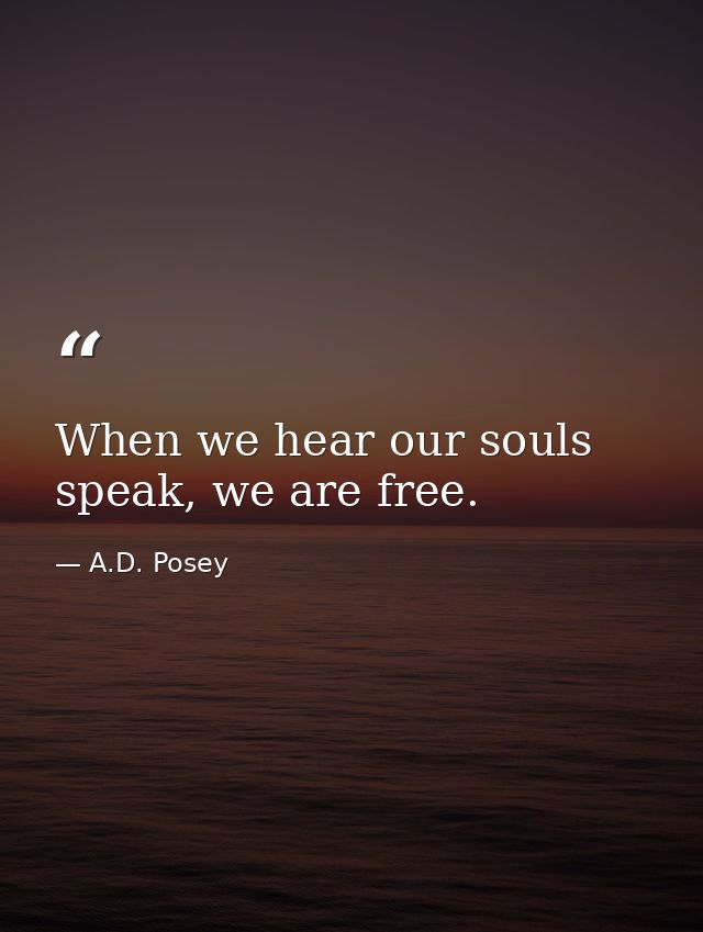 When we hear our souls speak, we are free. — A.D. Posey
