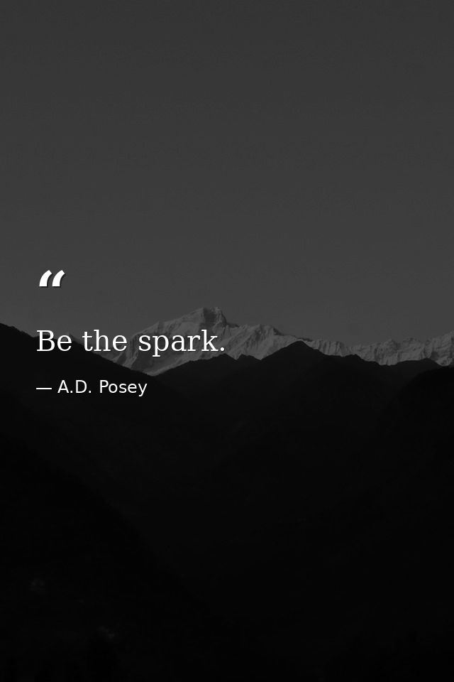 Be the spark. — A.D. Posey