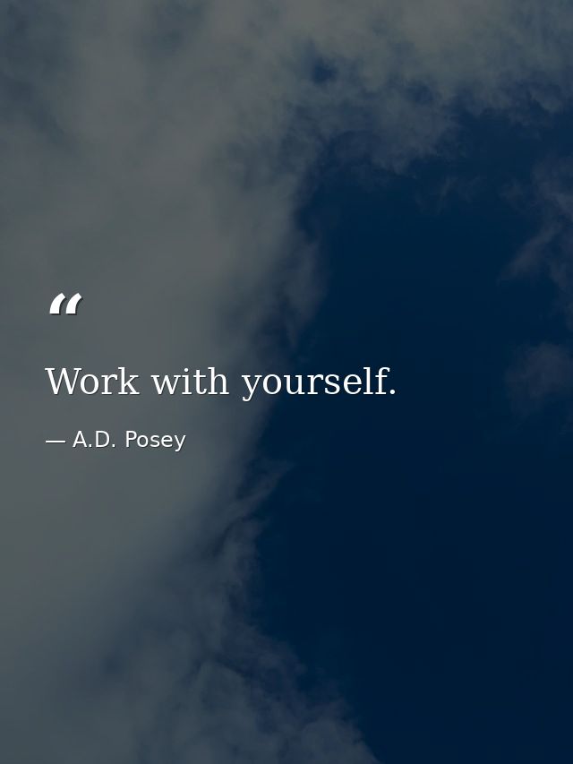 Work with yourself. — A.D. Posey