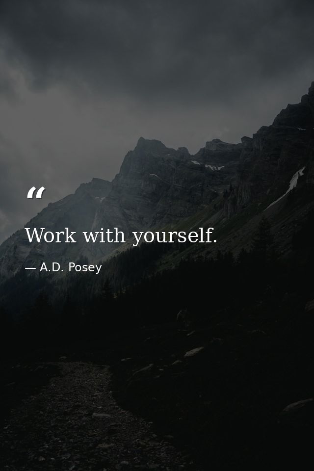 Work with yourself. — A.D. Posey